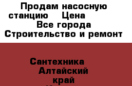 Продам насосную станцию  › Цена ­ 3 500 - Все города Строительство и ремонт » Сантехника   . Алтайский край,Камень-на-Оби г.